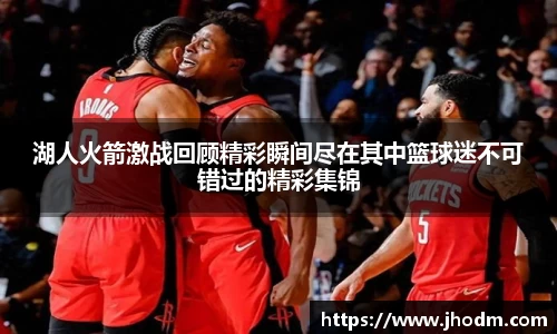 湖人火箭激战回顾精彩瞬间尽在其中篮球迷不可错过的精彩集锦