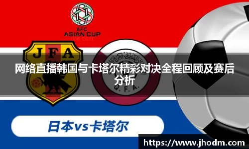 网络直播韩国与卡塔尔精彩对决全程回顾及赛后分析