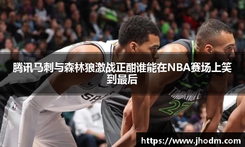 腾讯马刺与森林狼激战正酣谁能在NBA赛场上笑到最后